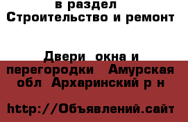  в раздел : Строительство и ремонт » Двери, окна и перегородки . Амурская обл.,Архаринский р-н